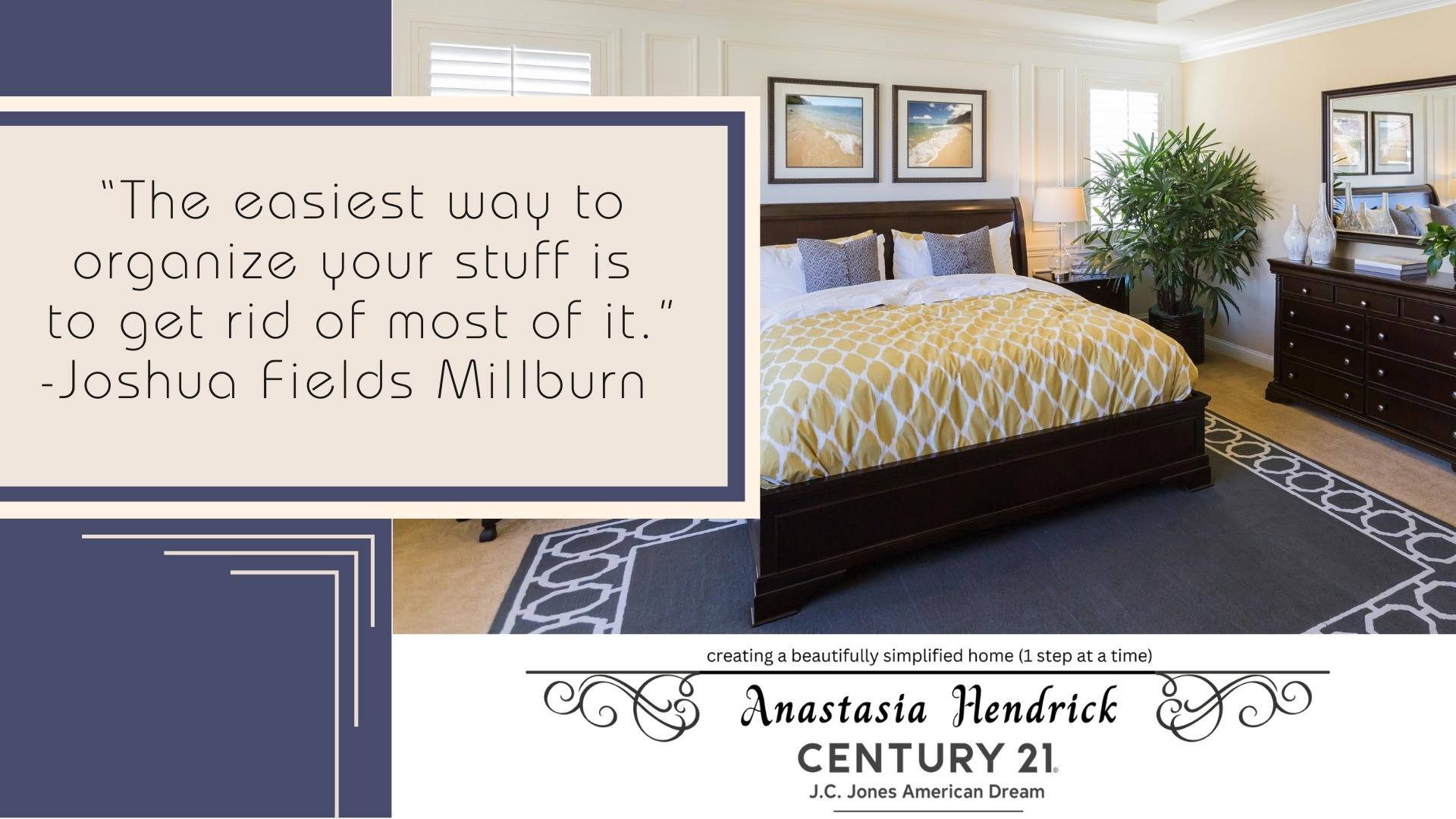 “The easiest way to organize your stuff is to get rid of most of it.” -Joshua Fields Millburn