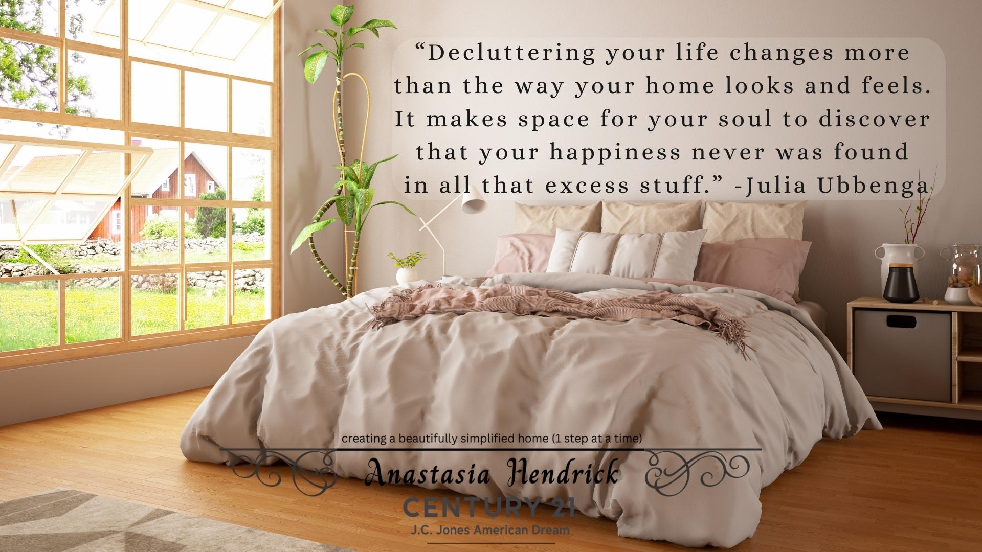 “Decluttering your life changes more than the way your home looks and feels. It makes space for your soul to discover that your happiness never was found in all that excess stuff.” -Julia Ubbenga